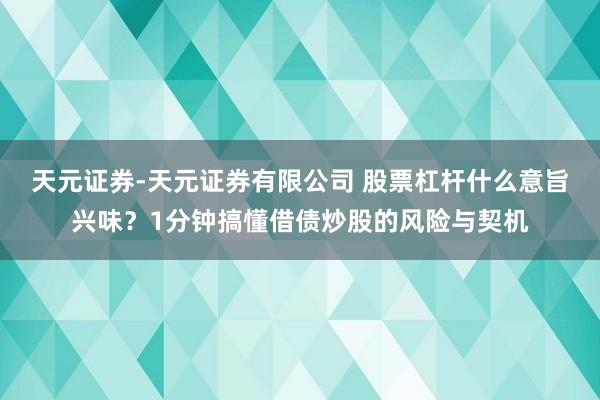 天元证券-天元证券有限公司 股票杠杆什么意旨兴味？1分钟搞懂借债炒股的风险与契机